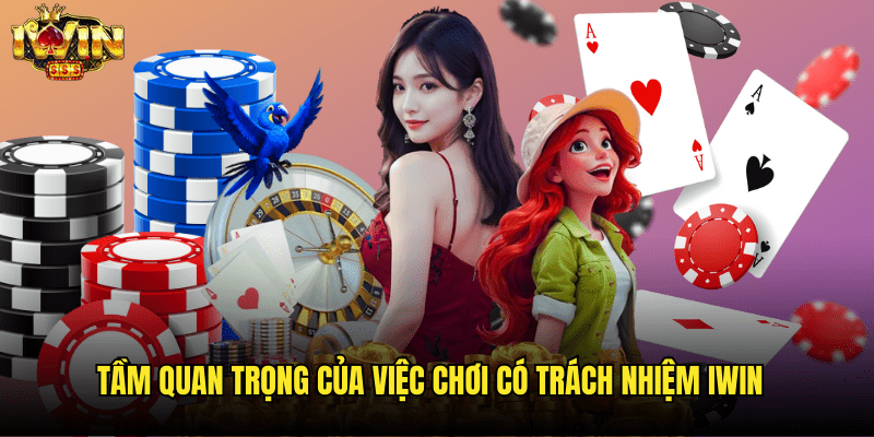 Tầm Quan Trọng Của Việc Chơi Có Trách Nhiệm Iwin